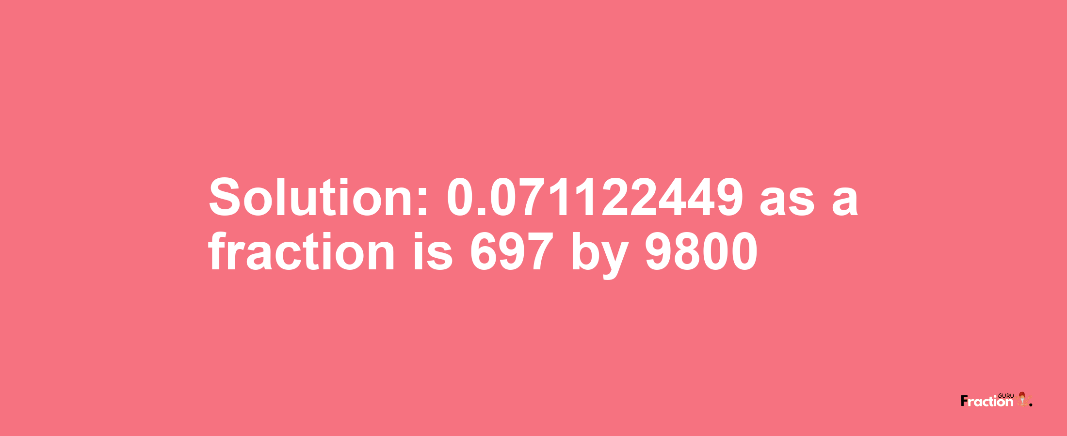 Solution:0.071122449 as a fraction is 697/9800